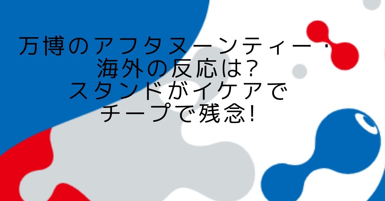 万博　アフタヌーンティー　海外の反応　イケア　業務用　ケーキ　ぼったくり