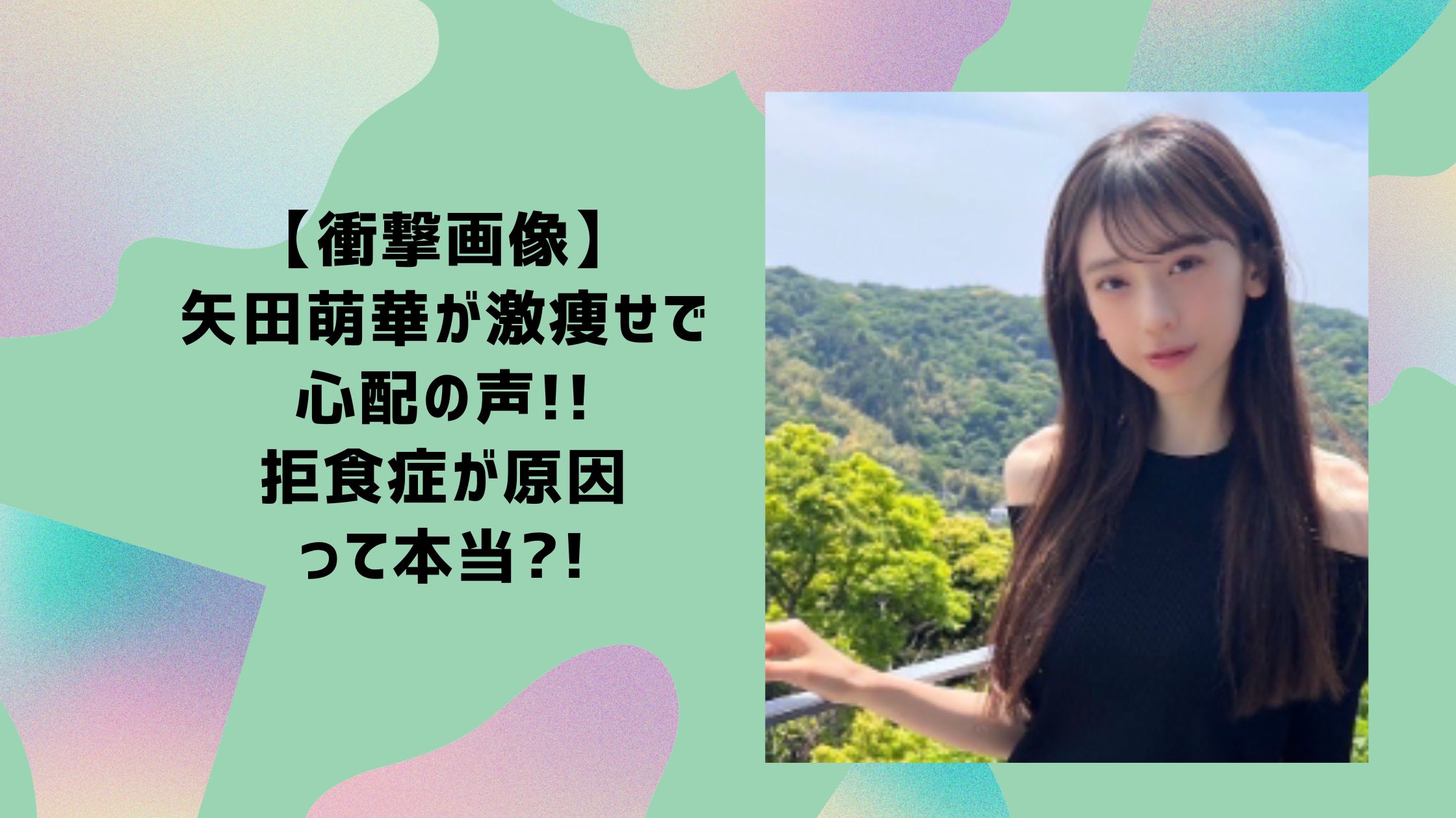 矢田萌華　激やせ　激痩せ　拒食症