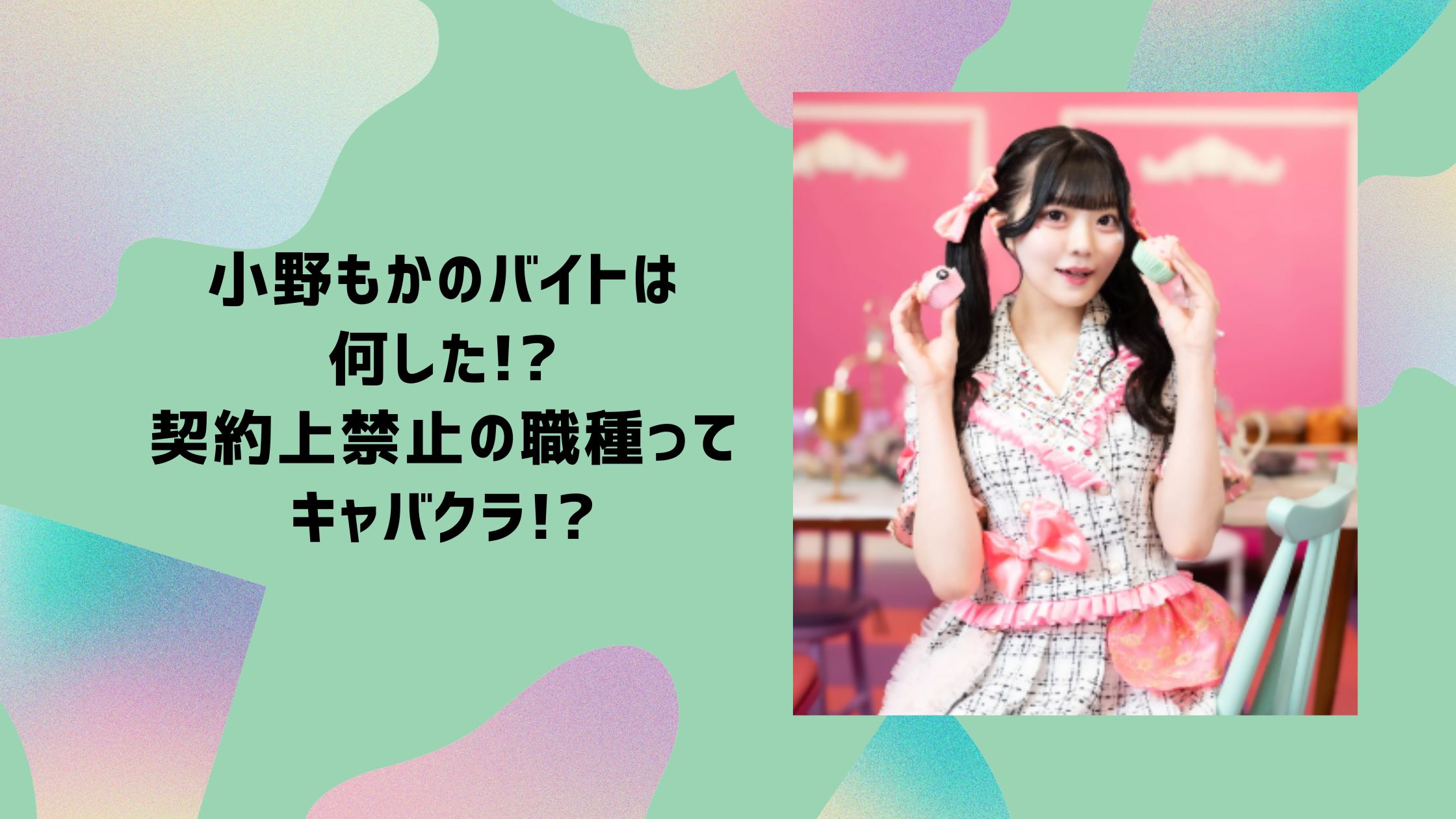 小野もか 脱退　アルバイト　バイト　キャバクラ　何した　何