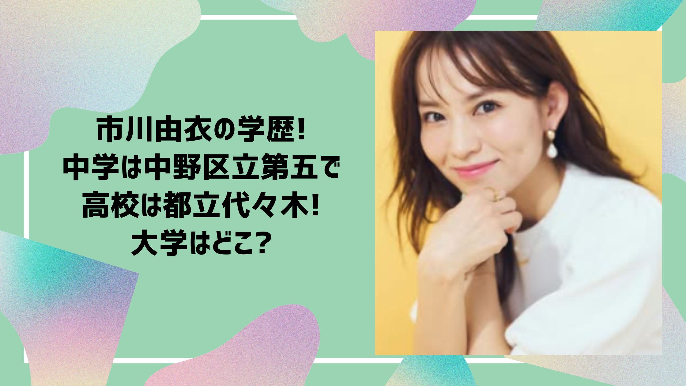市川由衣 　学歴　　小学校　中学校　高校　大学
